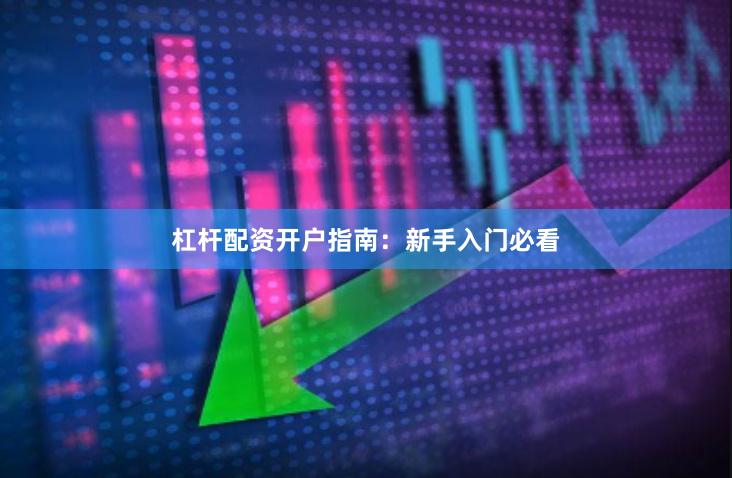 杠杆配资开户指南：新手入门必看