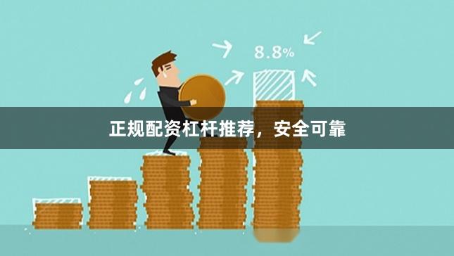 正规配资杠杆推荐，安全可靠