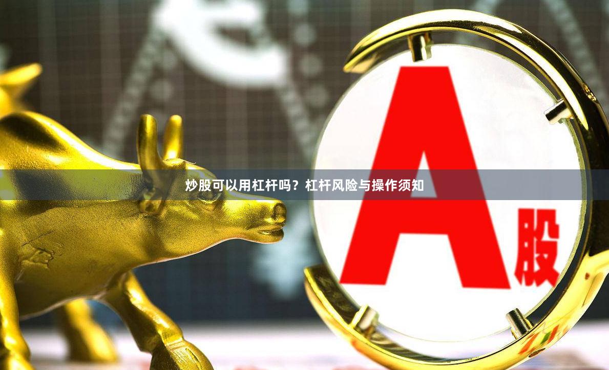 炒股可以用杠杆吗？杠杆风险与操作须知