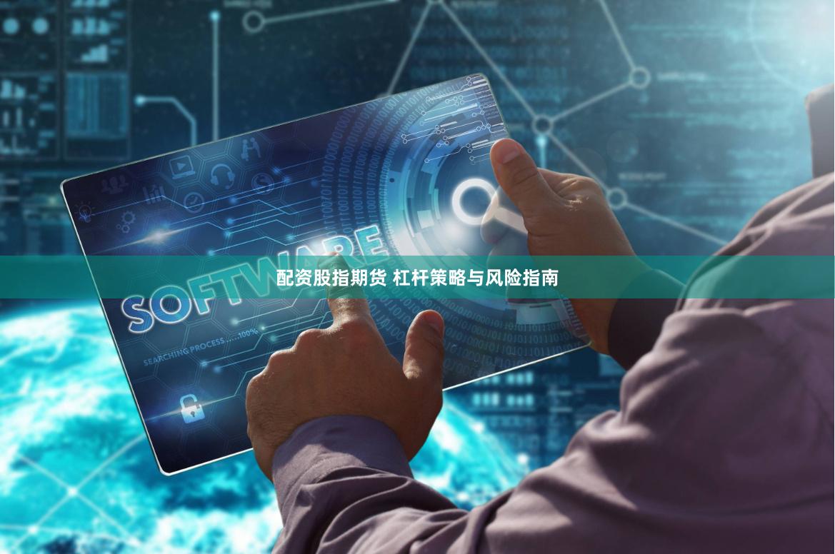 配资股指期货 杠杆策略与风险指南