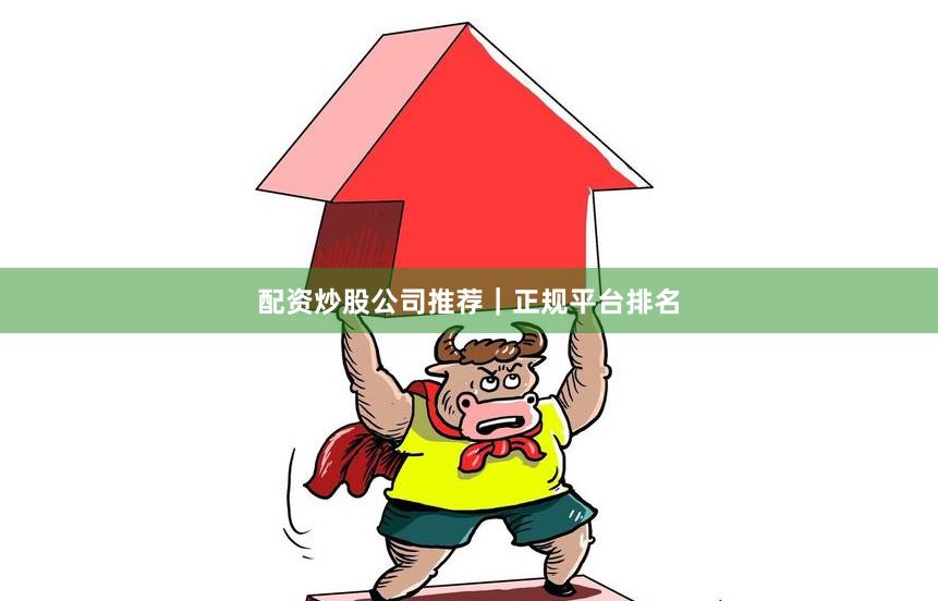 配资炒股公司推荐｜正规平台排名