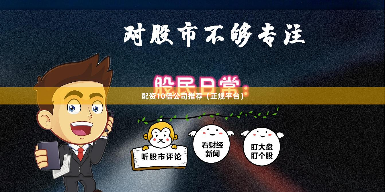 配资10倍公司推荐（正规平台）