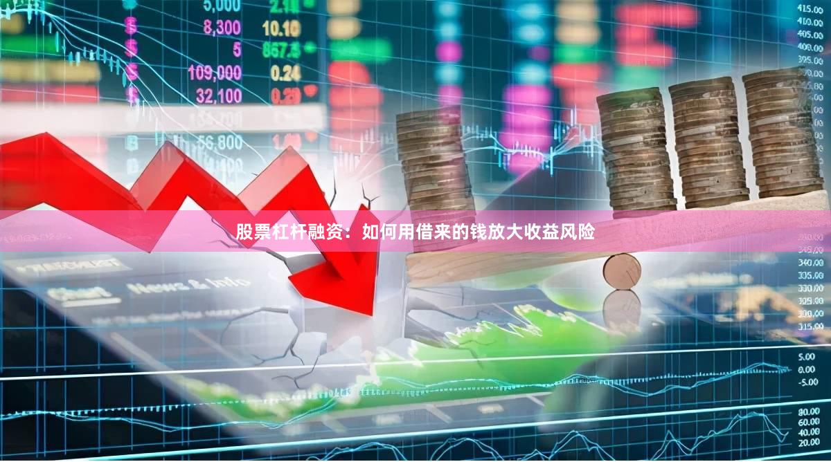 股票杠杆融资：如何用借来的钱放大收益风险