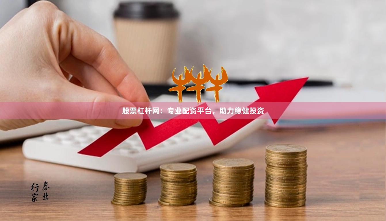 股票杠杆网：专业配资平台，助力稳健投资