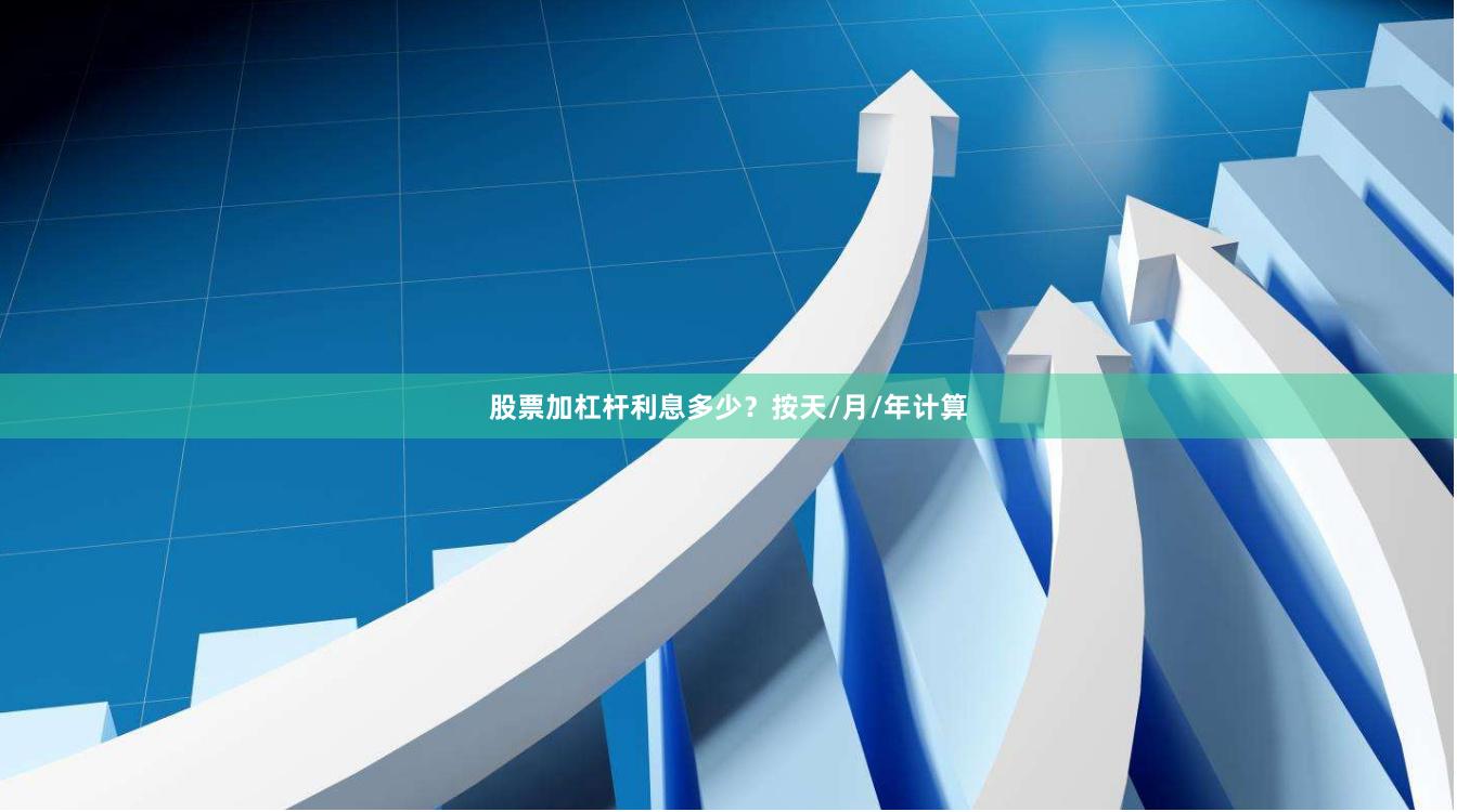 股票加杠杆利息多少？按天/月/年计算