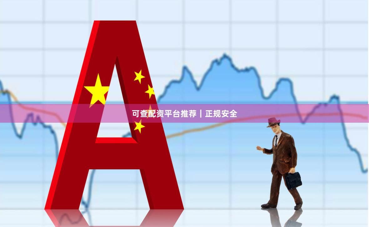 可查配资平台推荐｜正规安全