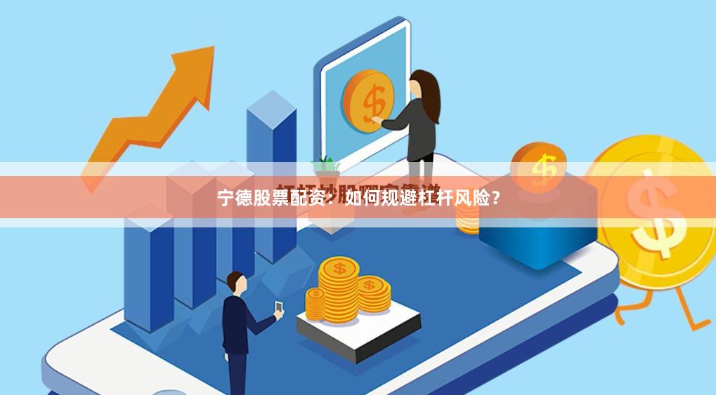 宁德股票配资：如何规避杠杆风险？