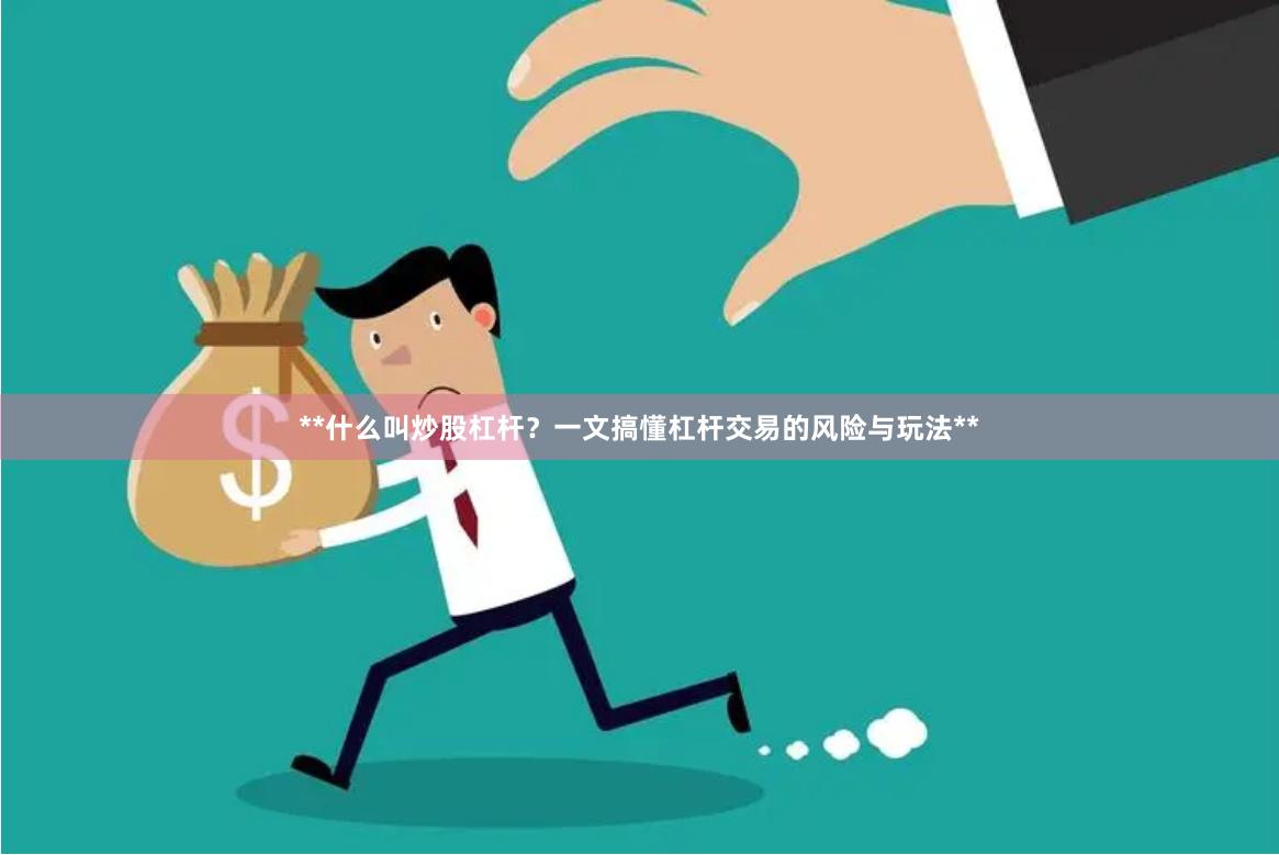 **什么叫炒股杠杆?一文搞懂杠杆交易的风险与玩法**