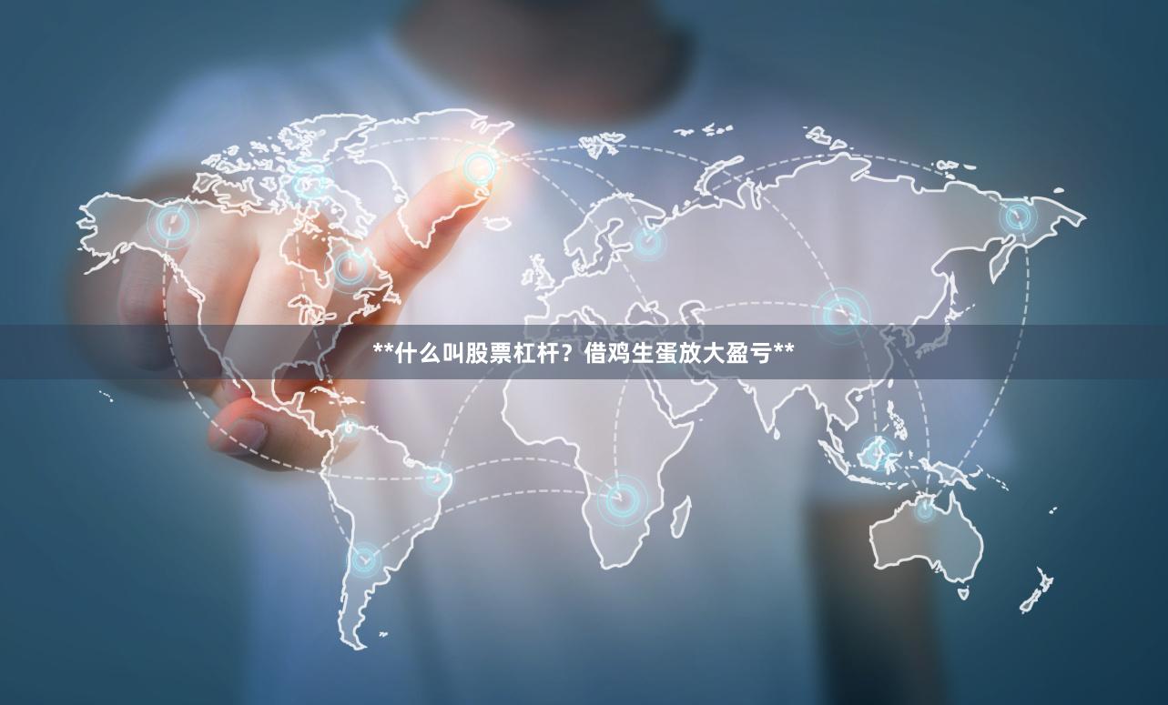 **什么叫股票杠杆？借鸡生蛋放大盈亏**