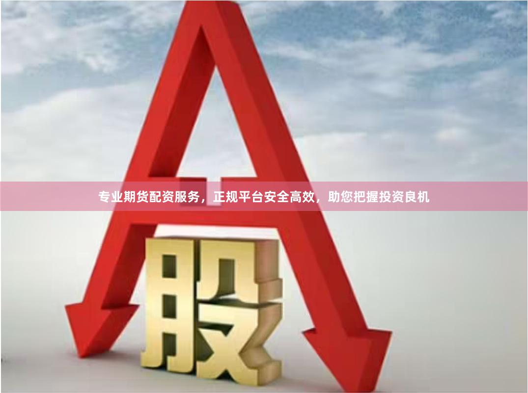 专业期货配资服务，正规平台安全高效，助您把握投资良机