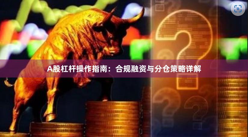 A股杠杆操作指南：合规融资与分仓策略详解