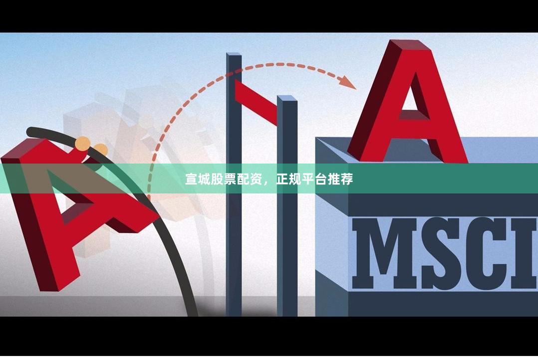 宣城股票配资，正规平台推荐