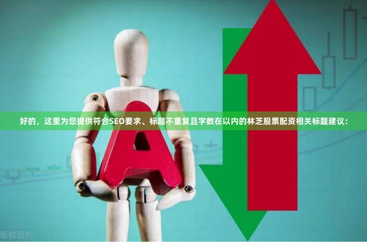 好的，这里为您提供符合SEO要求、标题不重复且字数在以内的林芝股票配资相关标题建议：