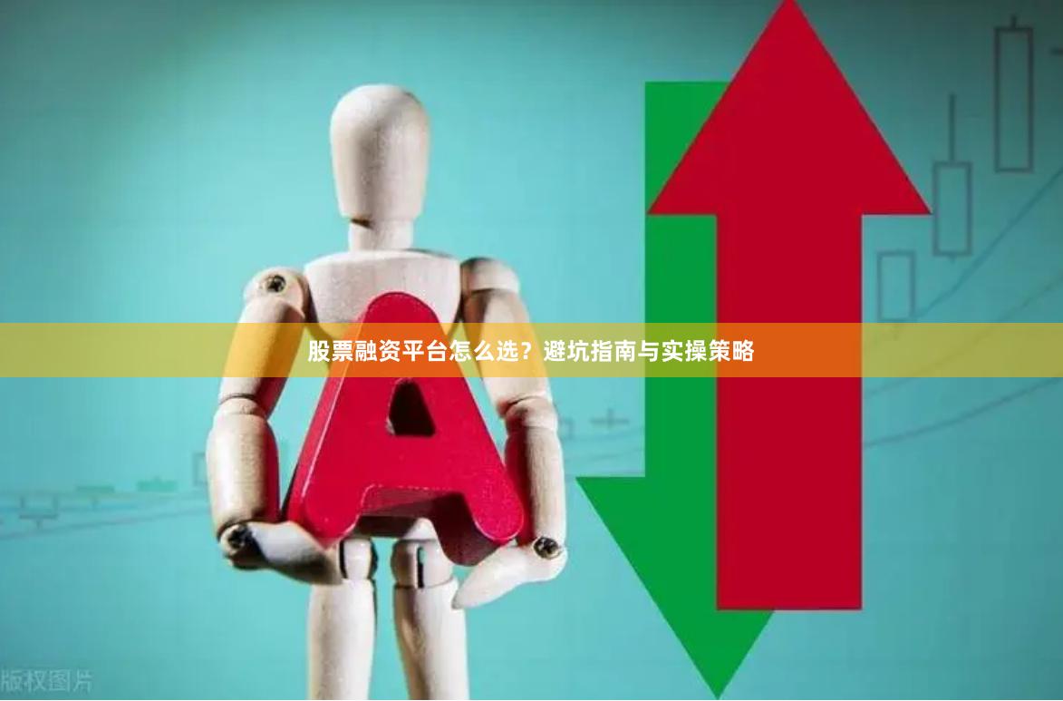 股票融资平台怎么选?避坑指南与实操策略