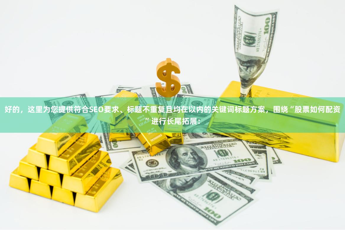 好的，这里为您提供符合SEO要求、标题不重复且均在以内的关键词标题方案，围绕“股票如何配资”进行长尾拓展：