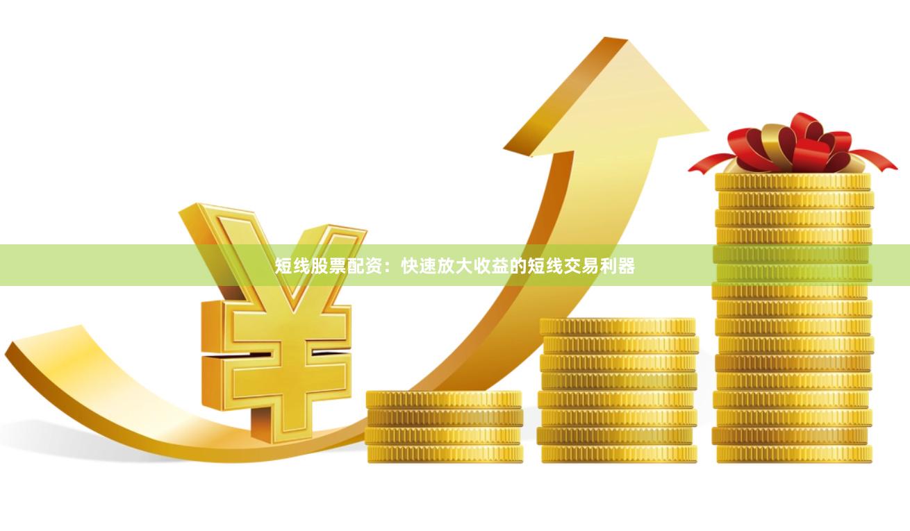 短线股票配资：快速放大收益的短线交易利器