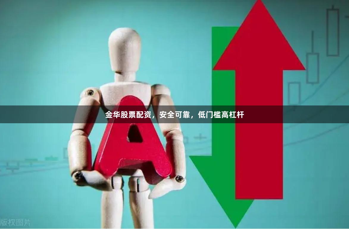 金华股票配资，安全可靠，低门槛高杠杆