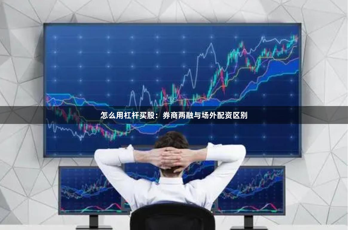 怎么用杠杆买股：券商两融与场外配资区别