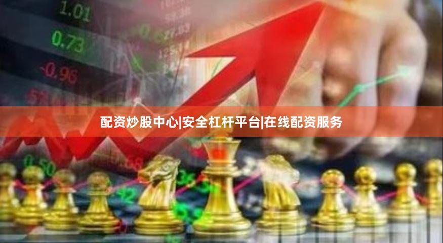 配资炒股中心|安全杠杆平台|在线配资服务