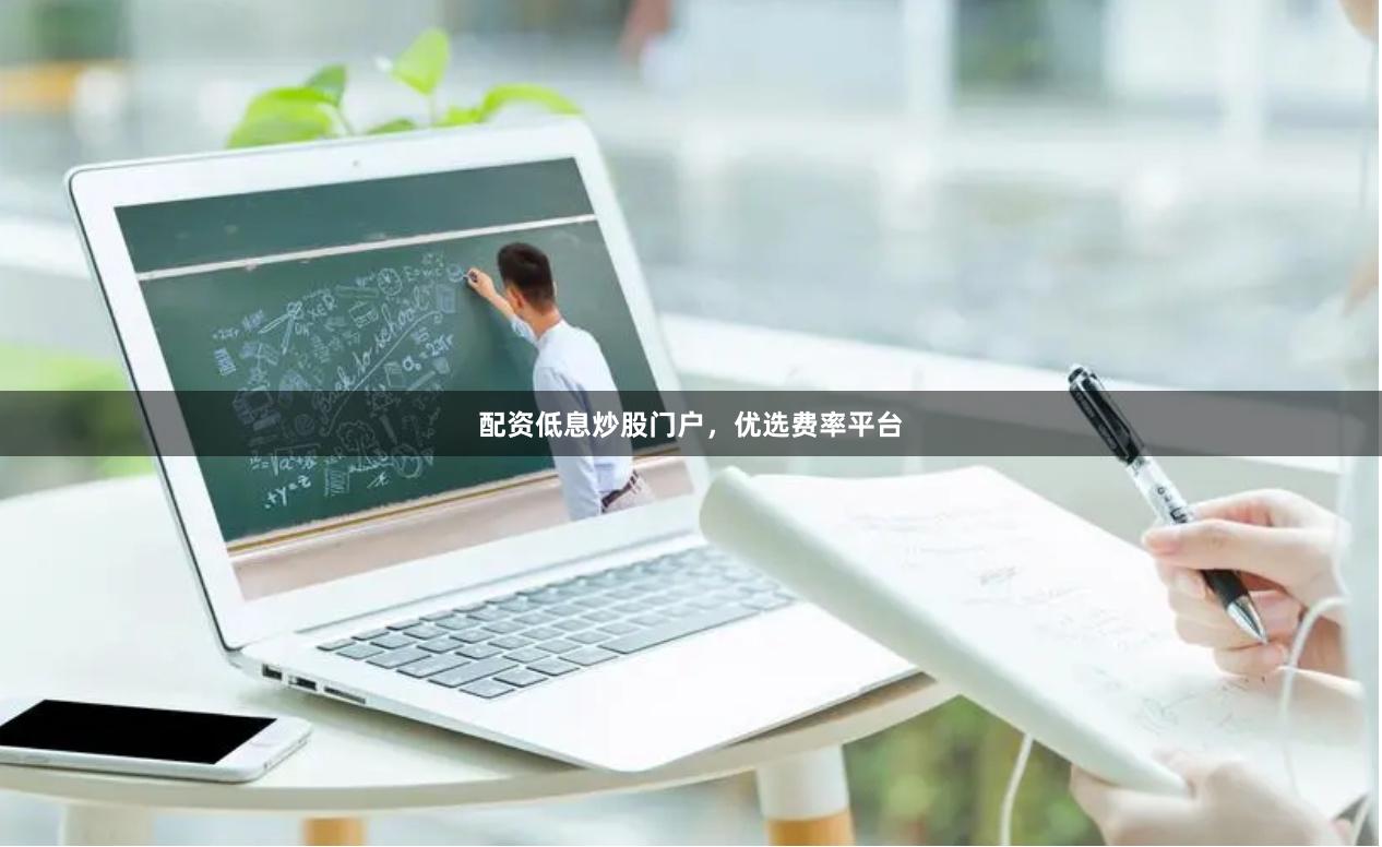 配资低息炒股门户，优选费率平台